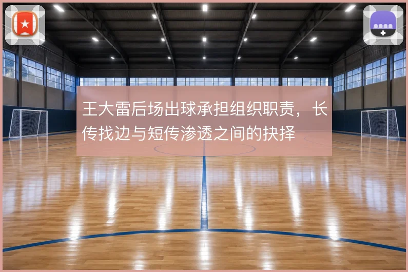 王大雷后场出球承担组织职责，长传找边与短传渗透之间的抉择