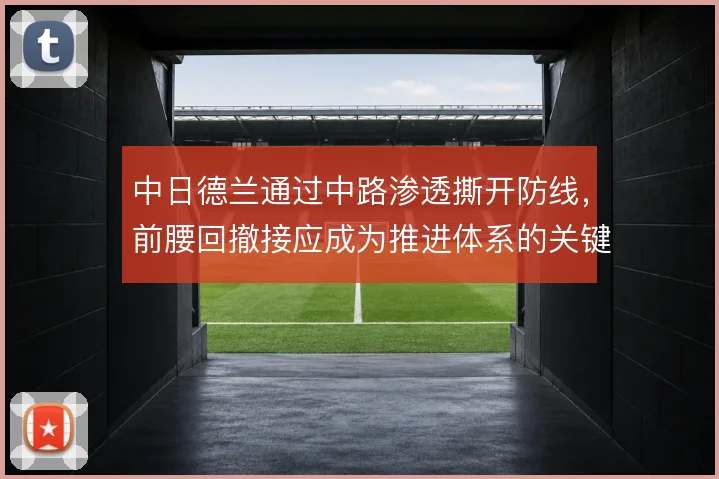 中日德兰通过中路渗透撕开防线，前腰回撤接应成为推进体系的关键支点