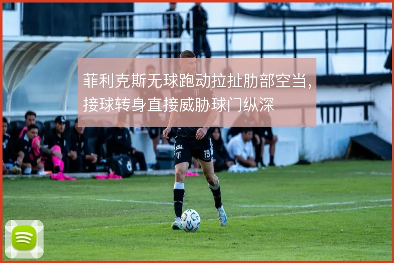 菲利克斯无球跑动拉扯肋部空当,接球转身直接威胁球门纵深