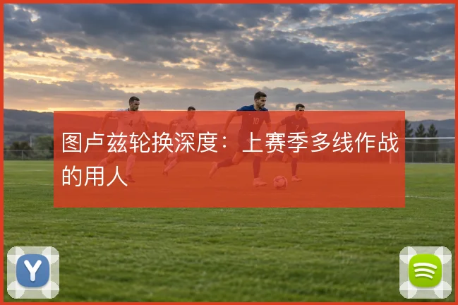 图卢兹轮换深度:上赛季多线作战的用人