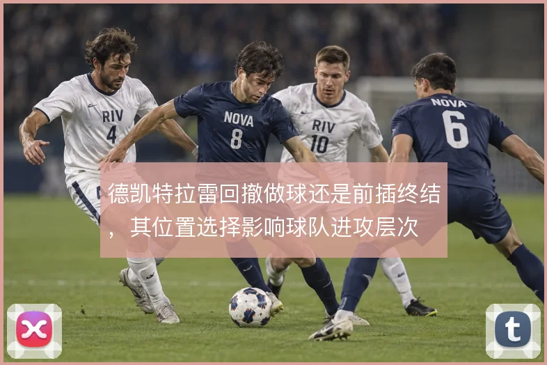 德凯特拉雷回撤做球还是前插终结，其位置选择影响球队进攻层次
