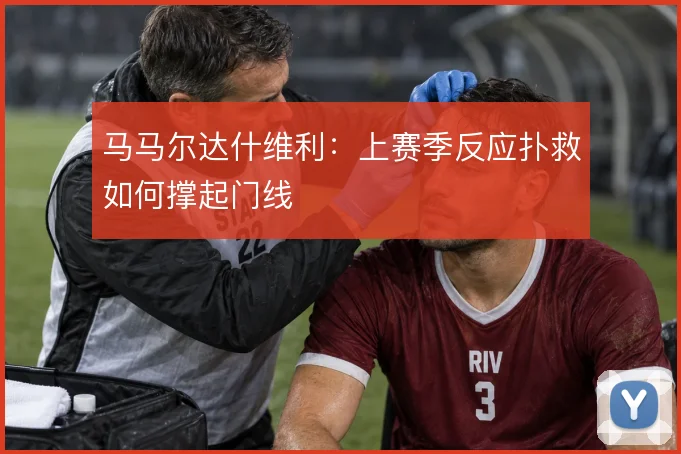 马马尔达什维利：上赛季反应扑救如何撑起门线
