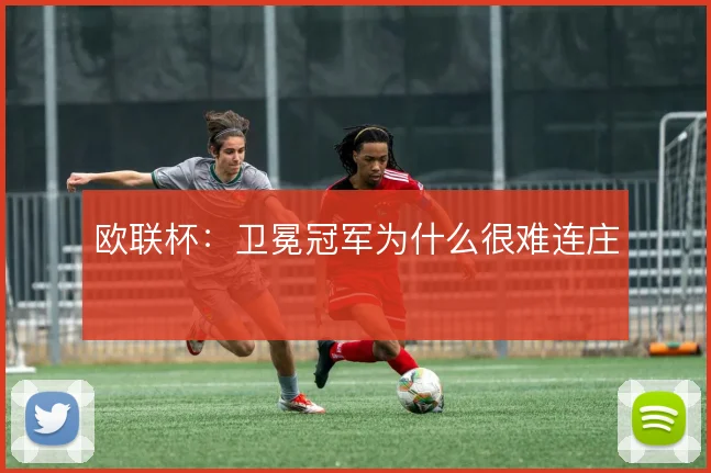 欧联杯：卫冕冠军为什么很难连庄