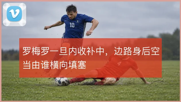罗梅罗一旦内收补中,边路身后空当由谁横向填塞