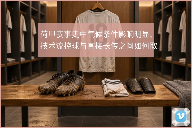 荷甲赛事史中气候条件影响明显,技术流控球与直接长传之间如何取舍