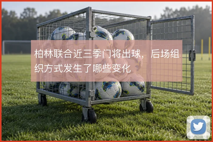 柏林联合近三季门将出球,后场组织方式发生了哪些变化