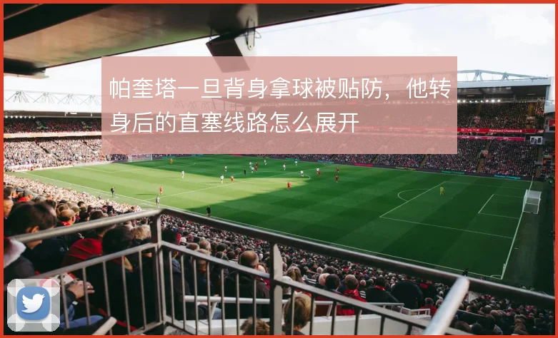 帕奎塔一旦背身拿球被贴防，他转身后的直塞线路怎么展开
