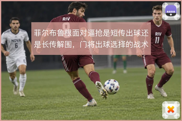菲尔布鲁根面对逼抢是短传出球还是长传解围，门将出球选择的战术权衡