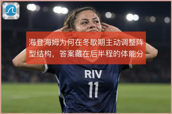 海登海姆为何在冬歇期主动调整阵型结构，答案藏在后半程的体能分配里