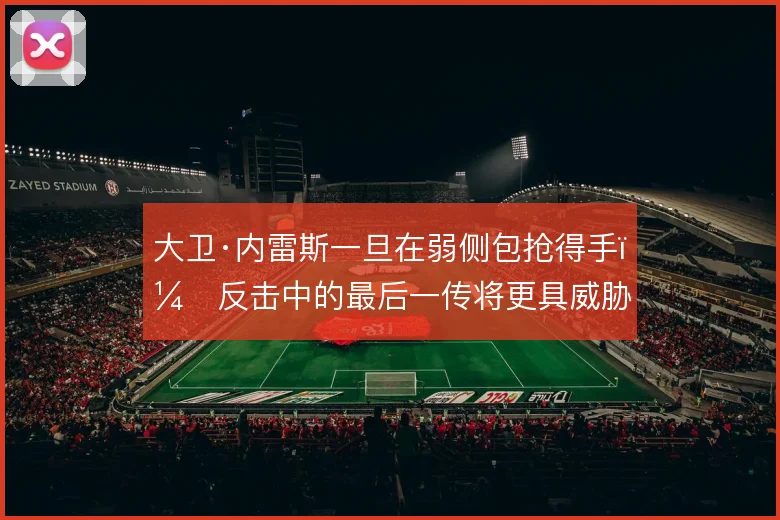 大卫·内雷斯一旦在弱侧包抢得手，反击中的最后一传将更具威胁