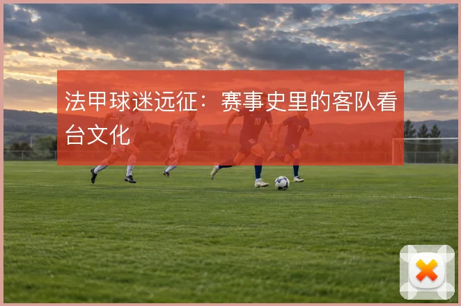 法甲球迷远征：赛事史里的客队看台文化