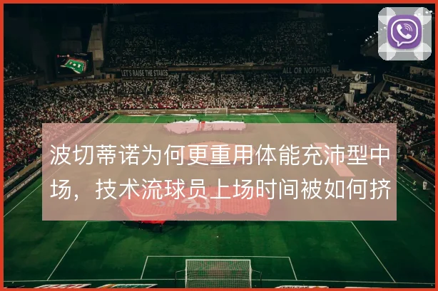 波切蒂诺为何更重用体能充沛型中场,技术流球员上场时间被如何挤压