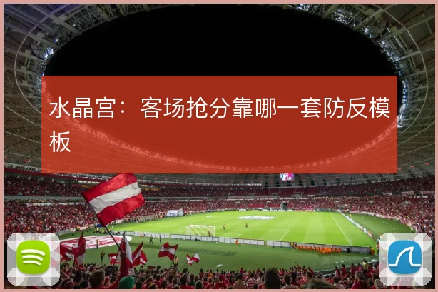 水晶宫:客场抢分靠哪一套防反模板