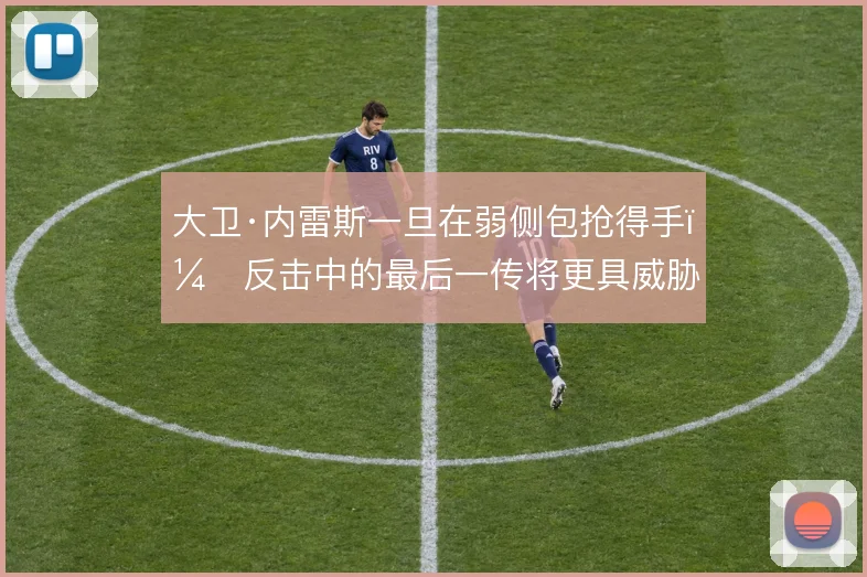 大卫·内雷斯一旦在弱侧包抢得手，反击中的最后一传将更具威胁