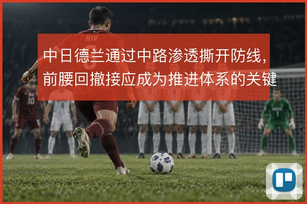 中日德兰通过中路渗透撕开防线，前腰回撤接应成为推进体系的关键支点