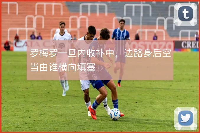 罗梅罗一旦内收补中,边路身后空当由谁横向填塞