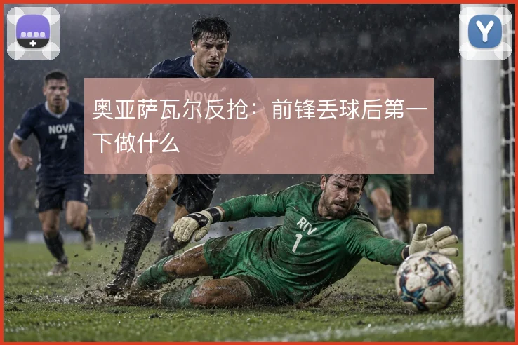 奥亚萨瓦尔反抢：前锋丢球后第一下做什么