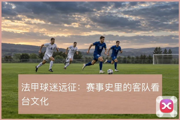 法甲球迷远征：赛事史里的客队看台文化