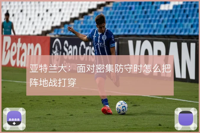亚特兰大：面对密集防守时怎么把阵地战打穿