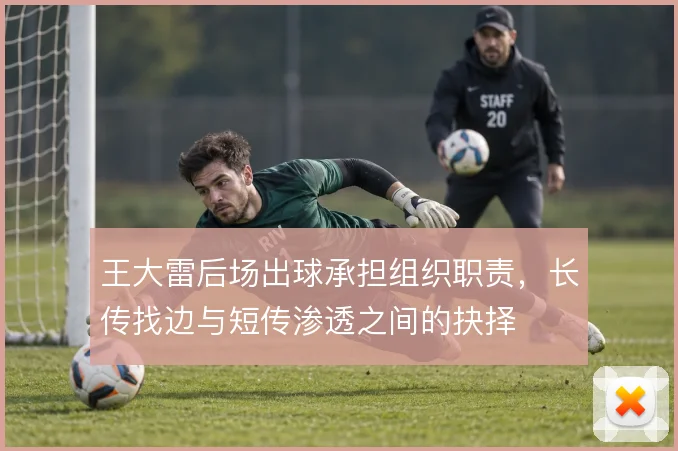 王大雷后场出球承担组织职责，长传找边与短传渗透之间的抉择