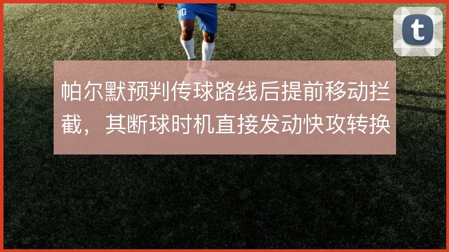 帕尔默预判传球路线后提前移动拦截，其断球时机直接发动快攻转换节奏