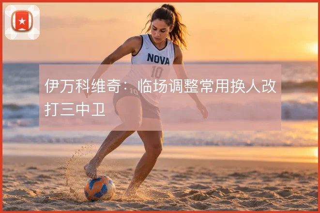 伊万科维奇：临场调整常用换人改打三中卫
