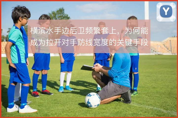 横滨水手边后卫频繁套上，为何能成为拉开对手防线宽度的关键手段