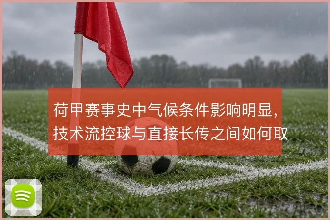 荷甲赛事史中气候条件影响明显,技术流控球与直接长传之间如何取舍