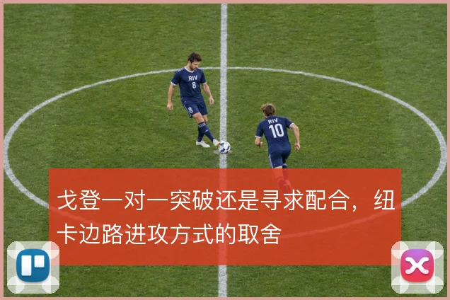 戈登一对一突破还是寻求配合，纽卡边路进攻方式的取舍