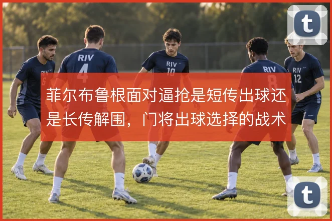 菲尔布鲁根面对逼抢是短传出球还是长传解围,门将出球选择的战术权衡