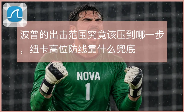 波普的出击范围究竟该压到哪一步，纽卡高位防线靠什么兜底