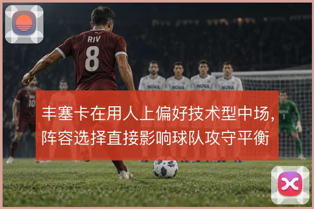 丰塞卡在用人上偏好技术型中场，阵容选择直接影响球队攻守平衡