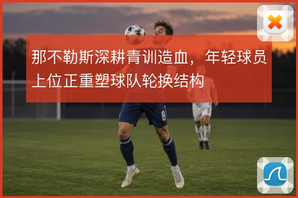 那不勒斯深耕青训造血，年轻球员上位正重塑球队轮换结构