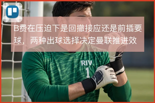 B费在压迫下是回撤接应还是前插要球，两种出球选择决定曼联推进效率
