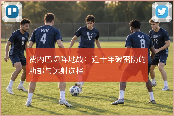 费内巴切阵地战：近十年破密防的肋部与远射选择
