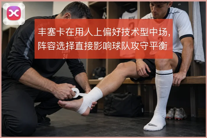 丰塞卡在用人上偏好技术型中场，阵容选择直接影响球队攻守平衡