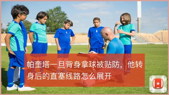 帕奎塔一旦背身拿球被贴防，他转身后的直塞线路怎么展开
