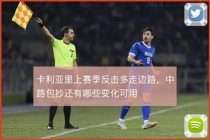 卡利亚里上赛季反击多走边路,中路包抄还有哪些变化可用