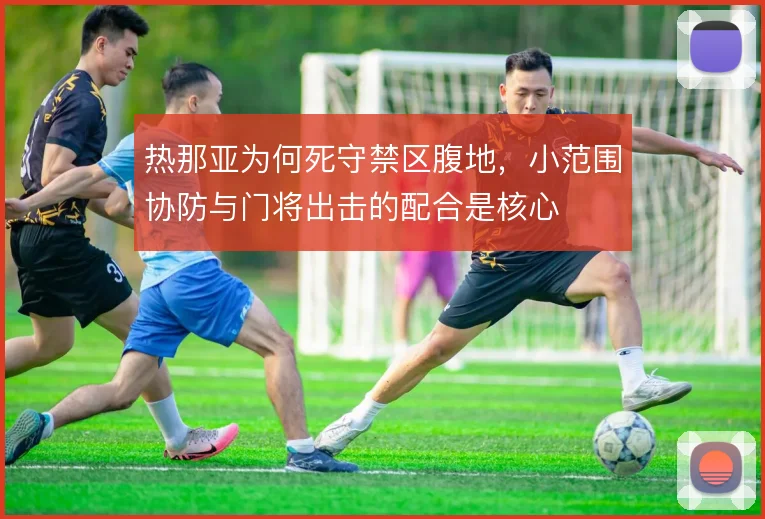 热那亚为何死守禁区腹地，小范围协防与门将出击的配合是核心