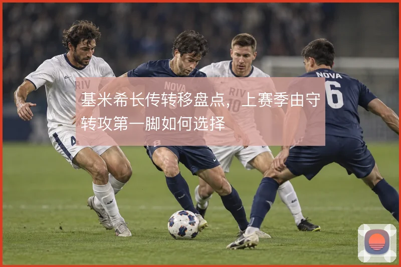 基米希长传转移盘点，上赛季由守转攻第一脚如何选择