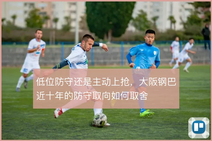 低位防守还是主动上抢，大阪钢巴近十年的防守取向如何取舍