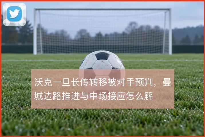 沃克一旦长传转移被对手预判，曼城边路推进与中场接应怎么解